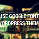 How To Use Google Fonts in Your WordPress Themes